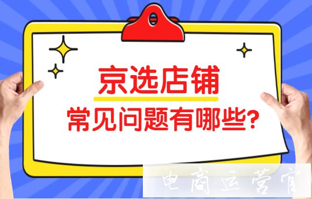 京東的京選店鋪為什么展現(xiàn)過少?京選店鋪的常見問題